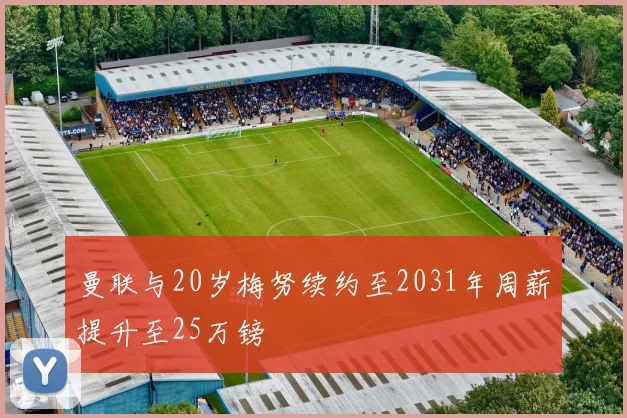 曼联与20岁梅努续约至2031年周薪提升至25万镑