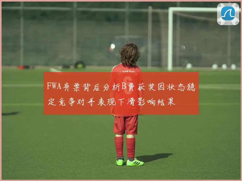 FWA弃票背后分析B费获奖因状态稳定竞争对手表现下滑影响结果