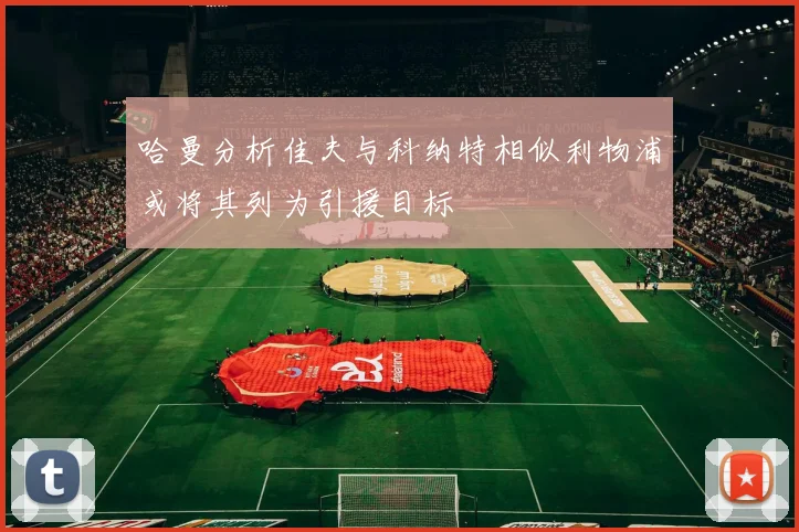 哈曼分析佳夫与科纳特相似利物浦或将其列为引援目标