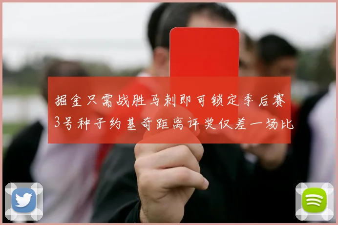 掘金只需战胜马刺即可锁定季后赛3号种子约基奇距离评奖仅差一场比赛