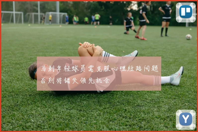马刺年轻球员需克服心理短路问题否则将错失领先机会