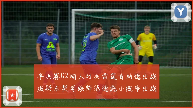 半决赛G2湖人对决雷霆肯纳德出战成疑东契奇缺阵范德彪小概率出战